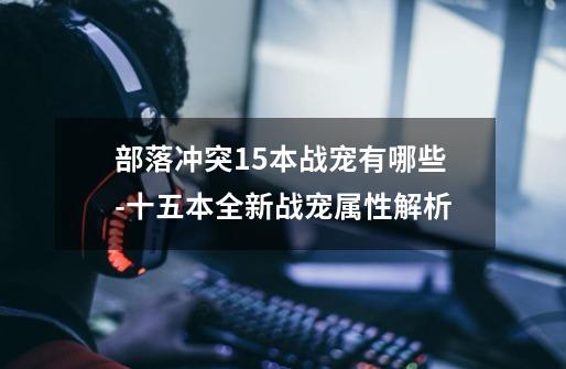部落冲突15本战宠有哪些-十五本全新战宠属性解析-第1张-游戏信息-龙启网