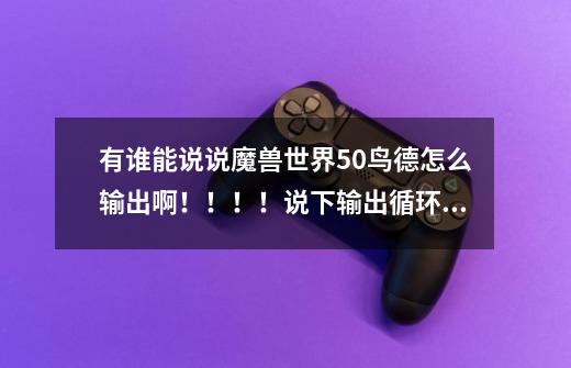 有谁能说说魔兽世界5.0鸟德怎么输出啊!!!!说下输出循环,谢谢-第1张-游戏信息-龙启网