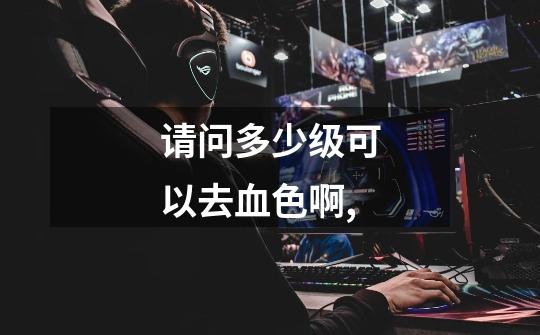 请问多少级可以去血色啊,-第1张-游戏信息-龙启网