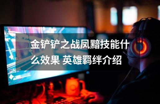 金铲铲之战凤黯技能什么效果 英雄羁绊介绍-第1张-游戏信息-龙启网