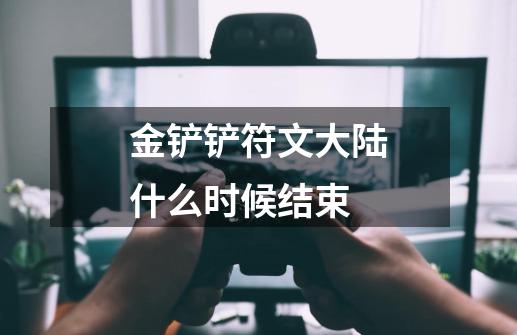 金铲铲符文大陆什么时候结束-第1张-游戏信息-龙启网