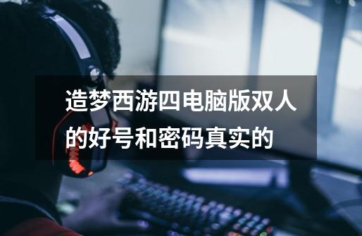 造梦西游四电脑版双人的好号和密码真实的-第1张-游戏信息-龙启网