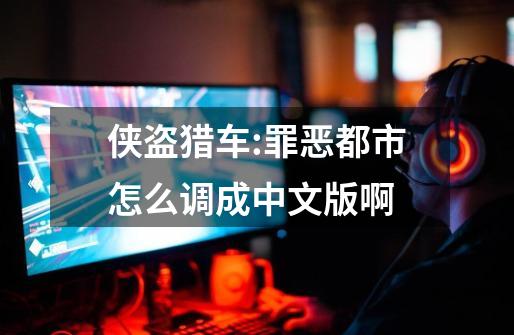 侠盗猎车:罪恶都市怎么调成中文版啊-第1张-游戏信息-龙启网