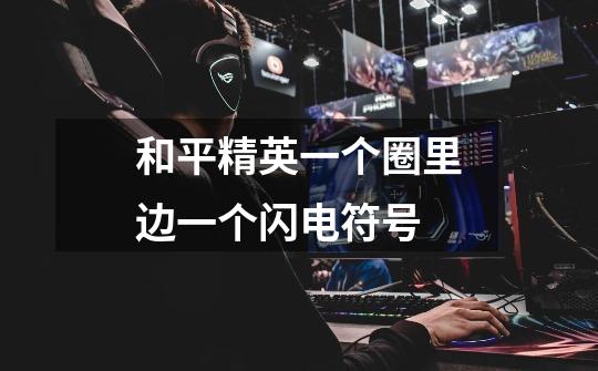 和平精英一个圈里边一个闪电符号-第1张-游戏信息-龙启网