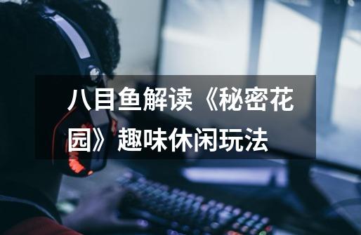 八目鱼解读《秘密花园》趣味休闲玩法-第1张-游戏信息-龙启网