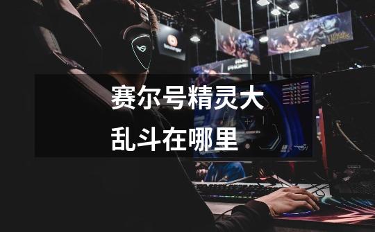 赛尔号精灵大乱斗在哪里-第1张-游戏信息-龙启网