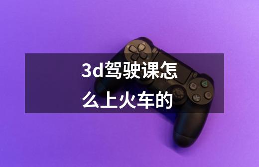 3d驾驶课怎么上火车的-第1张-游戏信息-龙启网
