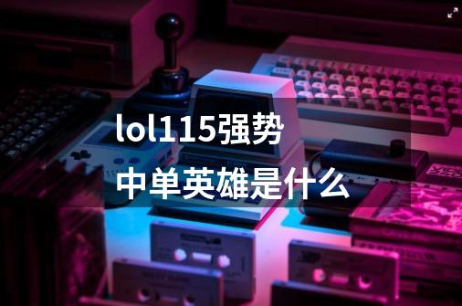 lol11.5强势中单英雄是什么-第1张-游戏信息-龙启网