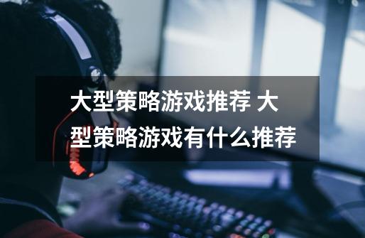 大型策略游戏推荐 大型策略游戏有什么推荐-第1张-游戏信息-龙启网