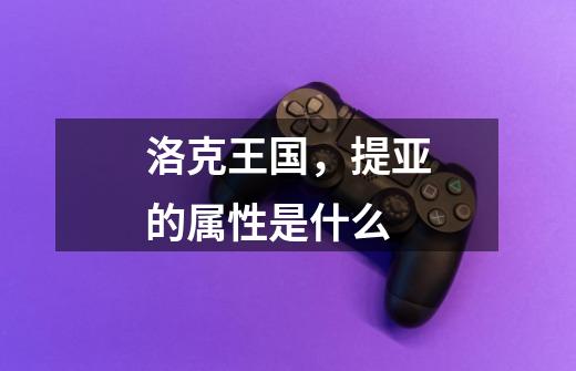洛克王国，提亚的属性是什么-第1张-游戏信息-龙启网