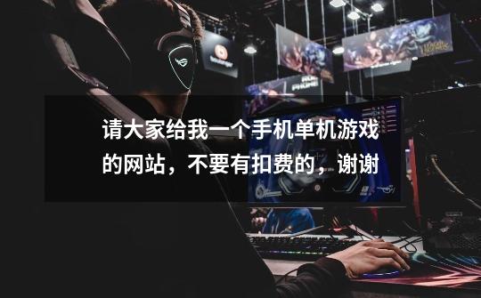 请大家给我一个手机单机游戏的网站,不要有扣费的,谢谢-第1张-游戏信息-龙启网