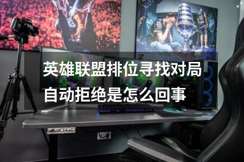 英雄联盟排位寻找对局自动拒绝是怎么回事-第1张-游戏信息-龙启网