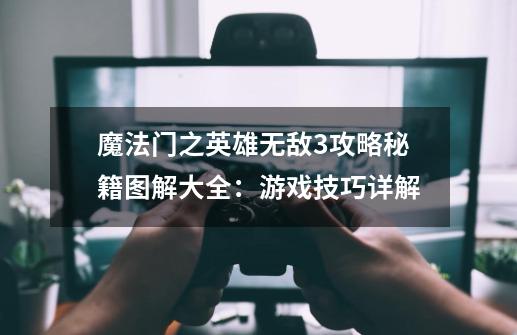 魔法门之英雄无敌3攻略秘籍图解大全:游戏技巧详解-第1张-游戏信息-龙启网