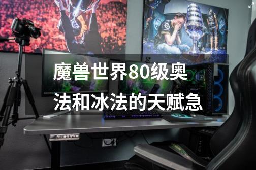 魔兽世界80级奥法和冰法的天赋急-第1张-游戏信息-龙启网