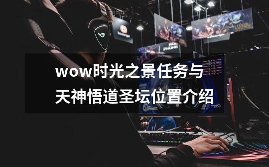 wow时光之景任务与天神悟道圣坛位置介绍-第1张-游戏信息-龙启网