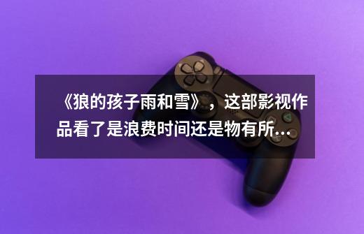 《狼的孩子雨和雪》,这部影视作品看了是浪费时间还是物有所值-第1张-游戏信息-龙启网