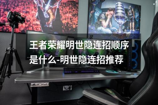 王者荣耀明世隐连招顺序是什么-明世隐连招推荐-第1张-游戏信息-龙启网