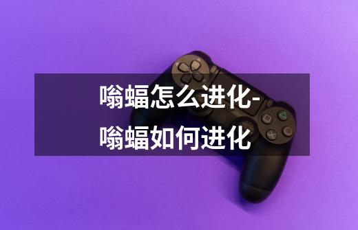 嗡蝠怎么进化-嗡蝠如何进化-第1张-游戏信息-龙启网