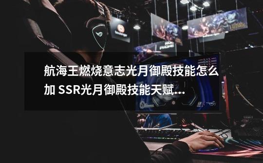 航海王燃烧意志光月御殿技能怎么加 SSR光月御殿技能天赋加点攻略-第1张-游戏信息-龙启网