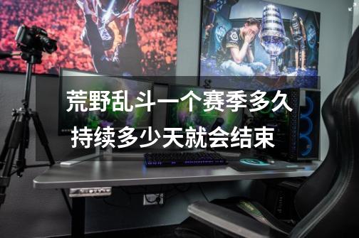 荒野乱斗一个赛季多久 持续多少天就会结束-第1张-游戏信息-龙启网