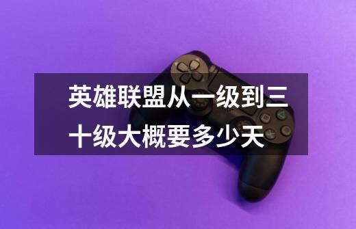 英雄联盟从一级到三十级大概要多少天-第1张-游戏信息-龙启网