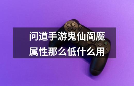 问道手游鬼仙阎魔属性那么低什么用-第1张-游戏信息-龙启网