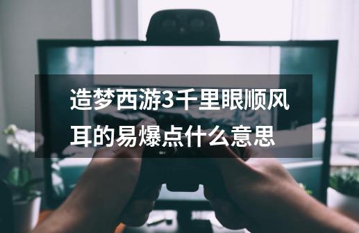 造梦西游3千里眼顺风耳的易爆点什么意思-第1张-游戏信息-龙启网