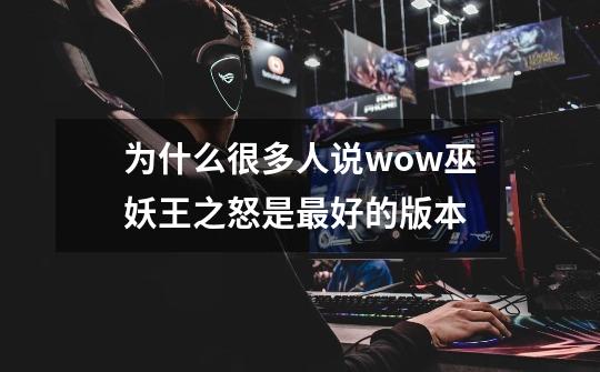 为什么很多人说wow巫妖王之怒是最好的版本-第1张-游戏信息-龙启网