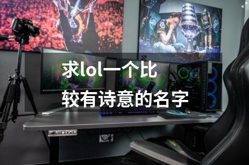 求lol一个比较有诗意的名字-第1张-游戏信息-龙启网