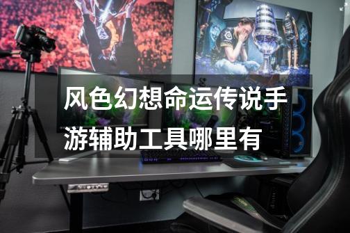 风色幻想命运传说手游辅助工具哪里有-第1张-游戏信息-龙启网