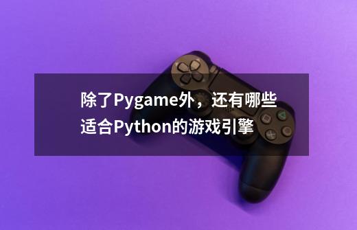 除了Pygame外，还有哪些适合Python的游戏引擎-第1张-游戏信息-龙启网