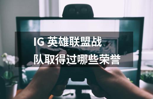 IG 英雄联盟战队取得过哪些荣誉-第1张-游戏信息-龙启网