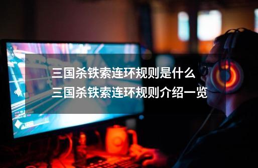 三国杀铁索连环规则是什么 三国杀铁索连环规则介绍一览-第1张-游戏信息-龙启网