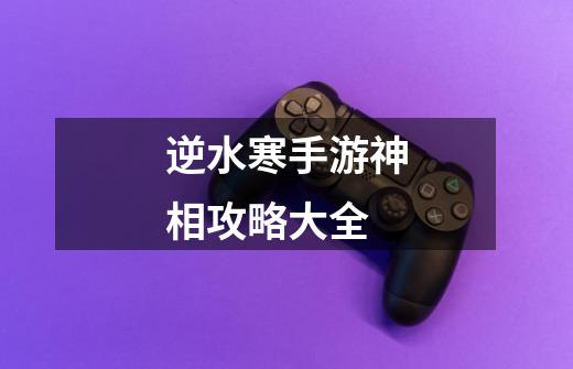 逆水寒手游神相攻略大全-第1张-游戏信息-龙启网