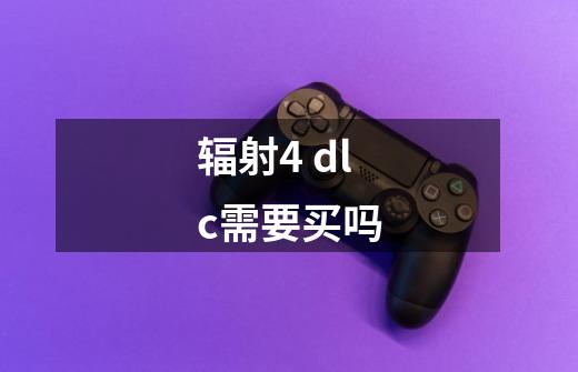 辐射4 dlc需要买吗-第1张-游戏信息-龙启网