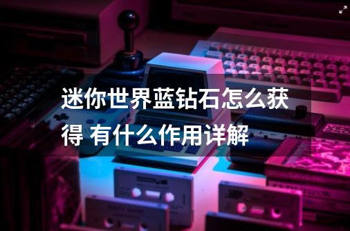 迷你世界蓝钻石怎么获得 有什么作用详解-第1张-游戏信息-龙启网