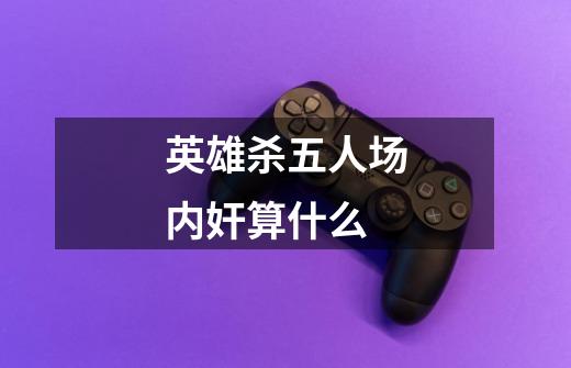 英雄杀五人场内奸算什么-第1张-游戏信息-龙启网