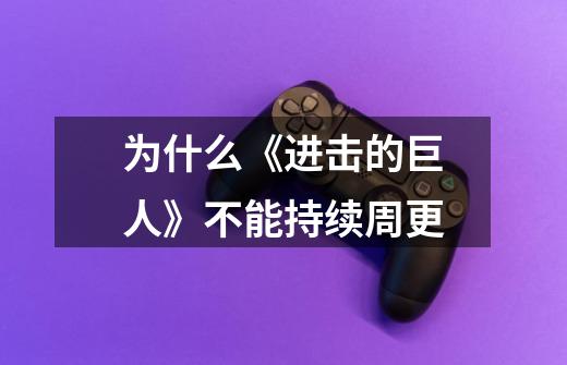 为什么《进击的巨人》不能持续周更-第1张-游戏信息-龙启网