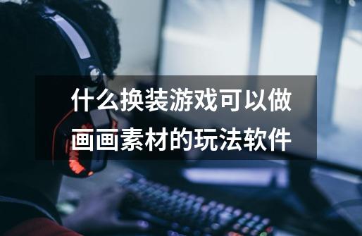 什么换装游戏可以做画画素材的玩法软件-第1张-游戏信息-龙启网