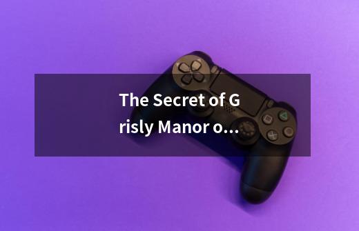 The Secret of Grisly Manor of play 恐怖庄园的秘密攻略 最后一步则么转啊-第1张-游戏信息-龙启网