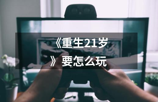 《重生21岁》要怎么玩-第1张-游戏信息-龙启网