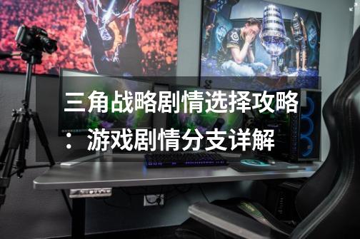 三角战略剧情选择攻略:游戏剧情分支详解-第1张-游戏信息-龙启网