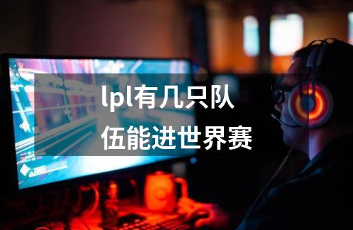 lpl有几只队伍能进世界赛-第1张-游戏信息-龙启网