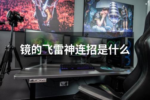 镜的飞雷神连招是什么-第1张-游戏信息-龙启网