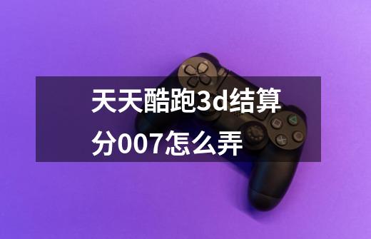 天天酷跑3d结算分007怎么弄-第1张-游戏信息-龙启网
