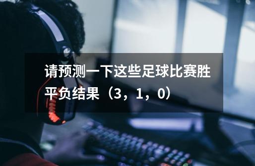 请预测一下这些足球比赛胜平负结果（3，1，0）-第1张-游戏信息-龙启网