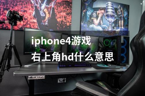 iphone4游戏右上角hd什么意思-第1张-游戏信息-龙启网