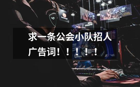 求一条公会小队招人广告词！！！！！-第1张-游戏信息-龙启网