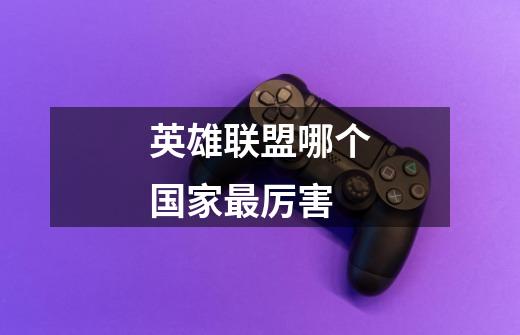 英雄联盟哪个国家最厉害-第1张-游戏信息-龙启网
