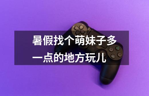 暑假找个萌妹子多一点的地方玩儿-第1张-游戏信息-龙启网